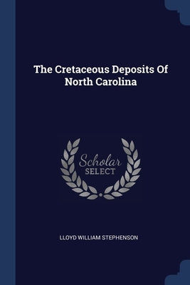 The Cretaceous Deposits Of North Carolina by Stephenson, Lloyd William