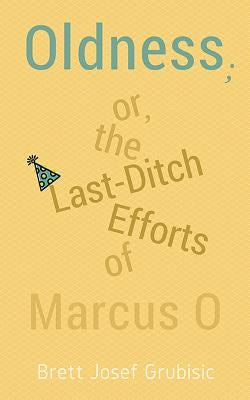 Oldness; Or the Last-Ditch Efforts of Marcus O by Grubisic, Brett Josef