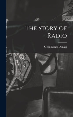 The Story of Radio by Dunlap, Orrin Elmer 1896-