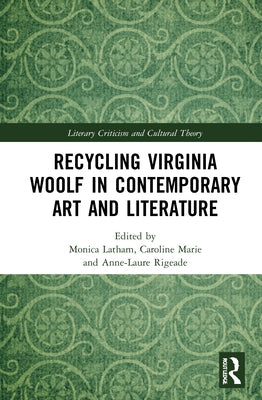 Recycling Virginia Woolf in Contemporary Art and Literature by Latham, Monica