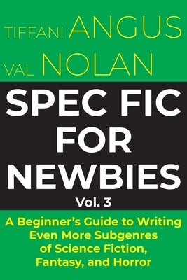 Spec Fic for Newbies: A Beginner's Guide to Writing Even More Subgenres of Science Fiction, Fantasy, and Horror by Angus, Tiffani