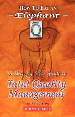 How to Eat an Elephant: A Slice-By-Slice Guide to Total Quality Management - Third Edition by Gilbert, John