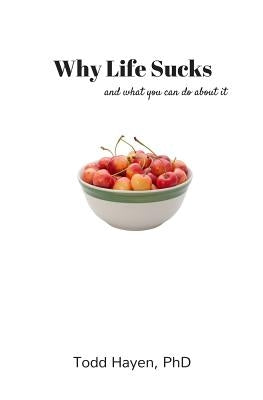 Why Life Sucks: and what you can do about it by Hayen Phd, Todd