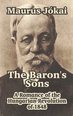 The Baron's Sons: A Romance of the Hungarian Revolution of 1848 by Jskai, Maurus