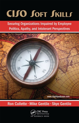 CISO Soft Skills: Securing Organizations Impaired by Employee Politics, Apathy, and Intolerant Perspectives by Collette, Ron