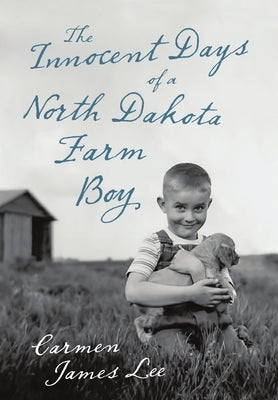 The Innocent Days of a North Dakota Farm Boy by Lee, Carmen James