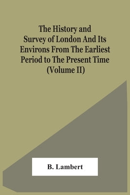 The History And Survey Of London And Its Environs From The Earliest Period To The Present Time (Volume Ii) by Lambert, B.