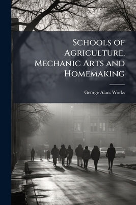Schools of Agriculture, Mechanic Arts and Homemaking by Works, George Alan