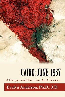 Cairo: June, 1967: A Dangerous Place For An American by Anderson, Evalyn