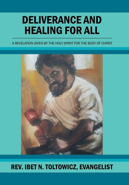 Deliverance and Healing for All: A Revelation by the Holy Spirit for the Body of Christ by Toltowicz Evangelist, Ibet N.