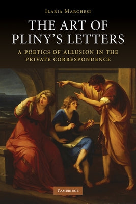 The Art of Pliny's Letters: A Poetics of Allusion in the Private Correspondence by Marchesi, Ilaria