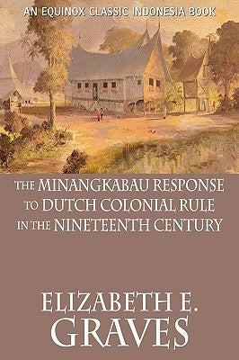 The Minangkabau Response to Dutch Colonial Rule in the Nineteenth Century by Graves, Elizabeth E.