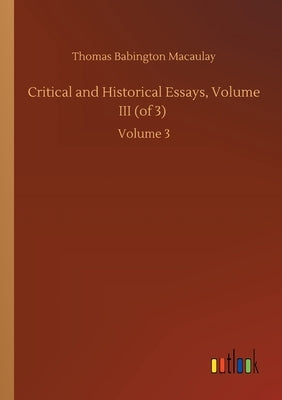 Critical and Historical Essays, Volume III (of 3): Volume 3 by Macaulay, Thomas Babington