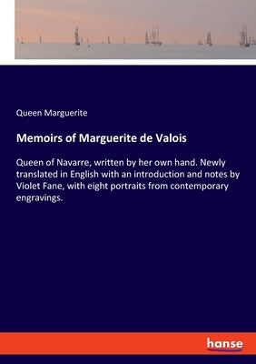 Memoirs of Marguerite de Valois: Queen of Navarre, written by her own hand. Newly translated in English with an introduction and notes by Violet Fane, by Marguerite, Queen