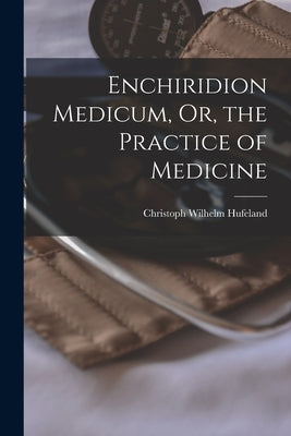Enchiridion Medicum, Or, the Practice of Medicine by Hufeland, Christoph Wilhelm