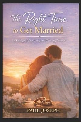 The Right Time to Get Married: A Journey of Fear, Love, and Choosing Forever by Joseph, Paul