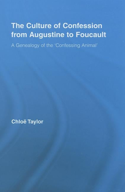 The Culture of Confession from Augustine to Foucault: A Genealogy of the 'Confessing Animal' by Taylor, Chloe