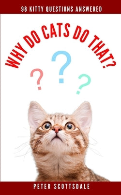 Why Do Cats Do That?: 98 Kitty Questions Answered by Scottsdale, Peter