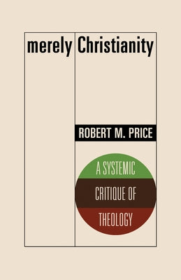 Merely Christianity: A Systemic Critique of Theology by Price, Robert M.