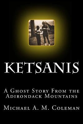 Ketsanis: A Ghost Story from the Adirondack Mountains by Coleman, Michael A. M.