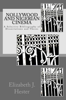Nollywood and Nigerian Cinema: A Selective Bibliography of Dissertations and Theses by Hester, Elizabeth J.