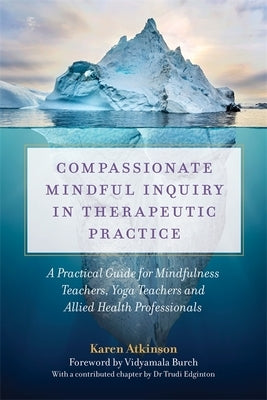 Compassionate Mindful Inquiry in Therapeutic Practice: A Practical Guide for Mindfulness Teachers, Yoga Teachers and Allied Health Professionals by Atkinson, Karen