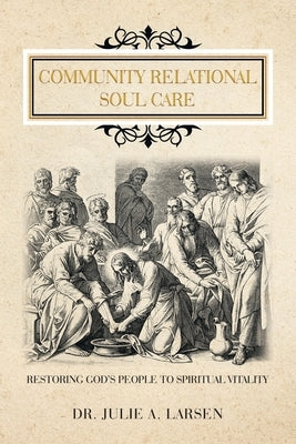 Community Relational Soul Care: Restoring God's People to Spiritual Vitality by Larsen, Julie A.