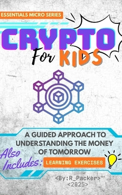 Crypto For Kids: A Guided Approach To Understanding The Money Of Tomorrow by Packer, R.