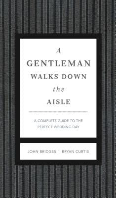 A Gentleman Walks Down the Aisle: A Complete Guide to the Perfect Wedding Day by Bridges, John