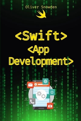Swift App Development: Your First iOS App from Start to Finish by Snowden, Oliver
