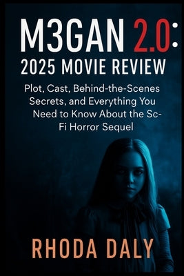 M3gan 2.0: 2025 Movie Review: Plot, Cast, Behind-the-Scenes Secrets, and Everything You Need to Know About the Sci-Fi Horror Sequel by Daly, Rhoda