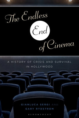 The Endless End of Cinema: A History of Crisis and Survival in Hollywood by Sergi, Gianluca