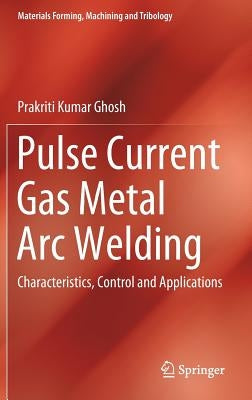Pulse Current Gas Metal Arc Welding: Characteristics, Control and Applications by Ghosh, Prakriti Kumar