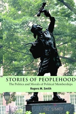 Stories of Peoplehood: The Politics and Morals of Political Membership by Smith, Rogers M.