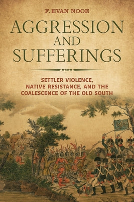 Aggression and Sufferings: Settler Violence, Native Resistance, and the Coalescence of the Old South by Nooe, F. Evan