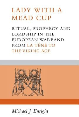 Lady with a Mead Cup: Ritual, Prophecy and Lordship in the European Warband from La Tene to the Viking Age by Enright, Michael J.