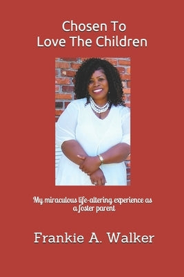 Chosen To Love The Children: My miraculous and life-altering experience as a foster parent by Walker, Frankie a.