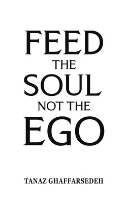Feed the Soul Not the Ego by Ghaffarsedeh, Tanaz