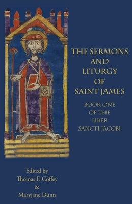 The Sermons and Liturgy of Saint James: Book I of the Liber Sancti Jacobi by Coffey, Thomas F.