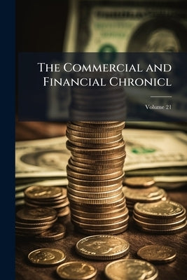 The Commercial and Financial Chronicl; Volume 21 by Anonymous