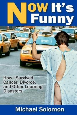 Now It's Funny: How I Survived Cancer, Divorce and Other Looming Disasters by Solomon, Michael