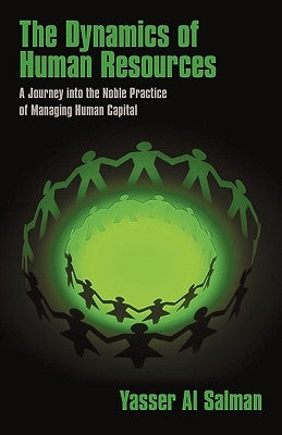 The Dynamics of Human Resources: A Journey into the Noble Practice of Managing Human Capital by Yasser Al Salman