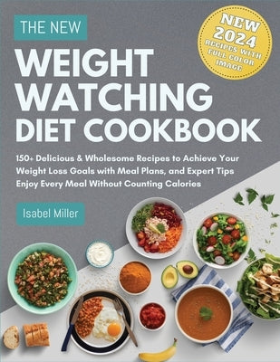 The New Weight Watching Diet Cookbook 2024: 150+ Delicious & Wholesome Recipes to Achieve Your Weight Loss Goals with Meal Plans, and Expert Tips - En by Miller, Isabel