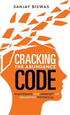 Cracking the Abundance Code: Mastering the Mindset of Unlimited Potential by Biswas, Sanjay