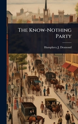 The Know-Nothing Party by Desmond, Humphrey J. 1858-1932