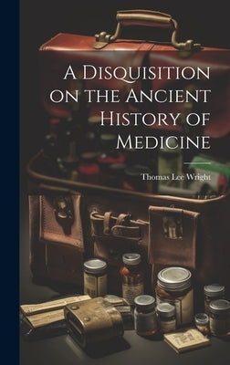 A Disquisition on the Ancient History of Medicine by Wright, Thomas Lee