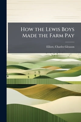 How the Lewis Boys Made the Farm Pay by [Elliott, Charles Gleason] 1850- [From