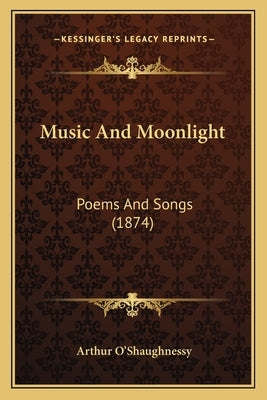 Music and Moonlight: Poems and Songs (1874) by O'Shaughnessy, Arthur
