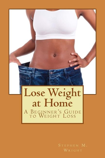 Lose Weight at Home: A Beginner's Guide to Weight Loss by Wright, Stephen M.