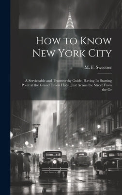 How to Know New York City: a Serviceable and Trustworthy Guide, Having Its Starting Point at the Grand Union Hotel, Just Across the Street From t by Sweetser, M. F. (Moses Foster) 1848-